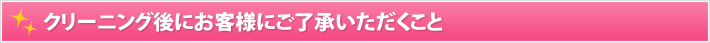 クリーニング後にお客様にご了承いただくこと