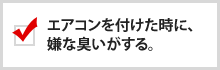 エアコンを付けた時に、嫌な匂いがする。