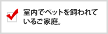 室内でペットを飼われているご家庭。